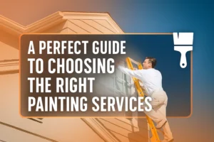 A Perfect Guide to Choosing the Right Painting Services